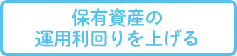 保有資産の運用利回りを上げる