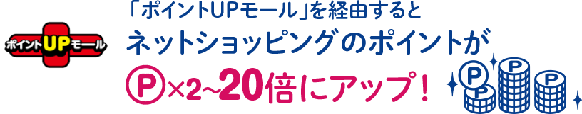 「ポイントUPモール」を経由するとネットショッピングのポイントが×2〜20倍にアップ！