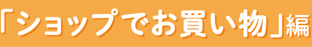 「ショップでお買い物」編