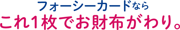 フォーシーカードならこれ１枚でお財布がわり。