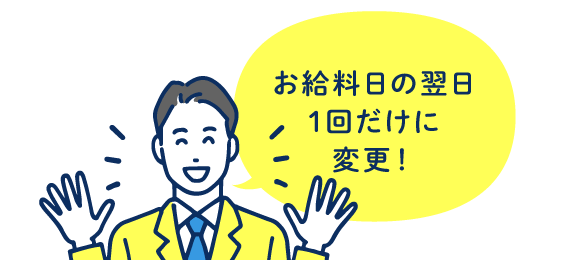 お給料日の翌日1回だけに変更！