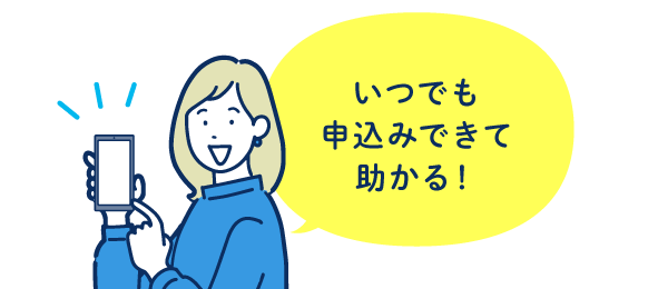 いつでも申込みできて助かる！