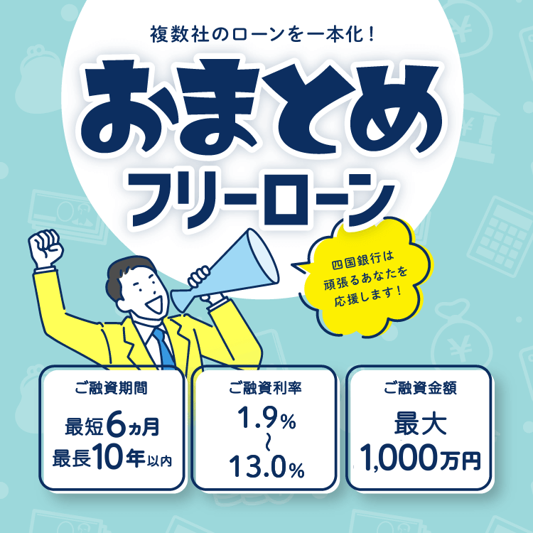 複数社のローンを一本化！おまとめフリーローン。四国銀行は頑張るあなたを応援します！ご融資期間 最長10年、ご融資利率 5.5%〜13.0%、ご融資金額 最大800万円。