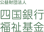 公益財団法人 四国銀行福祉基金