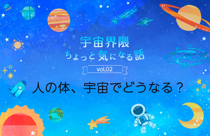 宇宙界隈ちょっと気になる話　vol.02　人の体、宇宙でどうなる？
