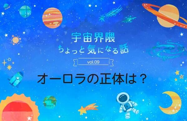 Vol.09　美しいオーロラの正体は？