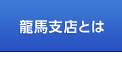 龍馬支店とは