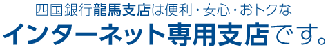 四国銀行龍馬支店は便利・安心・おトクなインターネット専用支店です。
